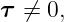 τ  ⁄= 0,

