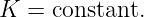K =  constant.
