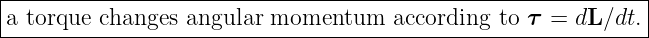 |-------------------------------------------------------------|
a torque changes angular momentum    according to τ =  dL∕dt. |
---------------------------------------------------------------
