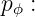 pϕ :
