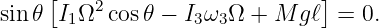      [                         ]
sin 𝜃 I1Ω2 cos𝜃 − I3ω3Ω +  M gℓ  = 0.
