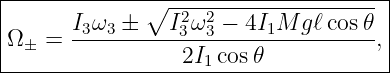 |-------------∘--2--2----------------|
|Ω  =  I3ω3-±---I3ω-3 −-4I1M-gℓcos-𝜃,|
| ±              2I1 cos𝜃            |
--------------------------------------
