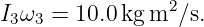 I3ω3 = 10.0kg m2 ∕s.
