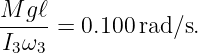 M  gℓ
----- = 0.100rad ∕s.
I3ω3

