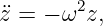        2
¨z = − ω z,
