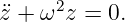      2
¨z + ω z = 0.
