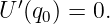   ′
U  (q0) = 0.
