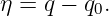 η =  q − q0.
