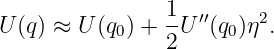 U (q) ≈ U (q ) + 1-U ′′(q )η2.
            0   2     0
