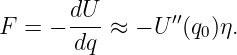        dU        ′′
F  = − dq- ≈ − U  (q0)η.

