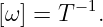 [ω ] = T −1.
