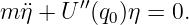        ′′
mη¨+ U  (q0)η = 0.
