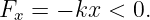 F  =  − kx < 0.
  x
                                                                                         
                                                                                         
