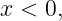 x < 0,
