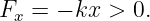 Fx =  − kx > 0.
