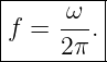 |-----ω--|
|f = ---.|
-----2π---
