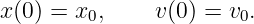 x (0) = x ,    v(0) = v .
         0             0
