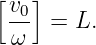 [  ]
 v0
 ω   = L.
