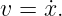 v = ˙x.
