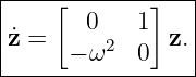 |----[-------]---|
|       0   1    |
|˙z =  − ω2  0  z.|
------------------
