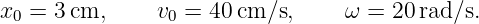 x =  3cm,      v =  40cm ∕s,     ω = 20 rad∕s.
 0              0
