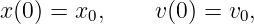 x (0) = x0,    v(0) = v0,
