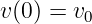 v(0) = v0
