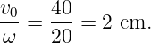 v    40
-0=  ---=  2 cm.
ω    20
