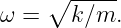     ∘  -----
ω =    k∕m.
