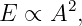       2
E ∝ A  ,

