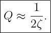 |--------|
|     1  |
|Q ≈  --.|
------2ζ--
