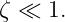 ζ ≪  1.
