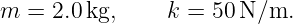 m = 2.0 kg,     k = 50N ∕m.
