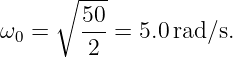       ∘ ---
        50-
ω0 =     2 =  5.0 rad∕s.
