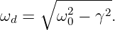      ∘ --------
ωd =   ω2 −  γ2.
         0
