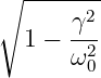 ∘ -------
      γ2-
  1 − ω2
        0
