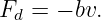 Fd = − bv.
