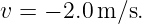 v = − 2.0 m ∕s.
