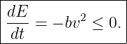 |----------------|
|dE              |
|--- = − bv2 ≤ 0.|
-dt---------------
