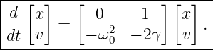 |---[-]---[-----------]-[-]--|
| d  x       0     1     x   |
|--  v  =   − ω2  − 2γ   v  .|
-dt------------0-------------
