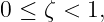 0 ≤ ζ < 1,

