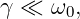 γ ≪  ω0,
