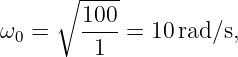      ∘  ----
ω0 =    100-=  10rad∕s,
         1
