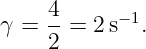 γ = 4-= 2 s−1.
    2
