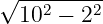 √ --2----2
  10  − 2