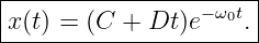 |----------------------|
|x(t) = (C + Dt )e−ω0t.|
-----------------------
