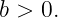b > 0.
