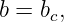 b = b ,
     c
