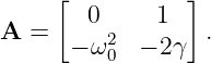      [           ]
A  =    0 2   1   .
      − ω 0  − 2γ
