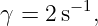        −1
γ = 2 s  ,

